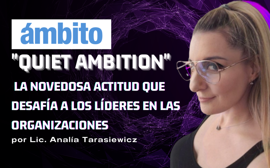 «Quiet Ambition», la novedosa actitud que desafía a los líderes de empresas| Analía Tarasiewicz – ÁMBITO PROFESIONAL