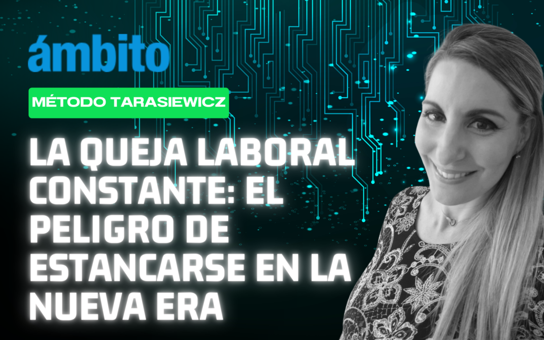 La queja laboral constante: el peligro de estancarse en la nueva era – Ámbito – Analía Tarasiewicz,