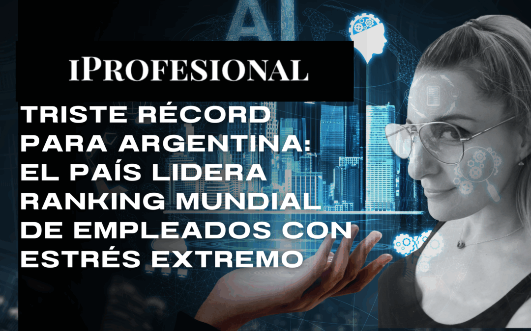 Triste récord para Argentina: el país lidera ranking mundial de empleados con estrés extremo Iprofesional Analía Tarasiewicz