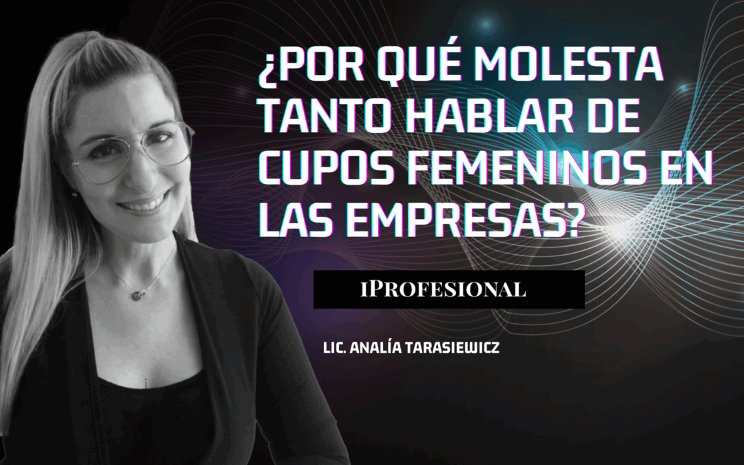 ¿Por qué molesta tanto hablar de cupos femeninos en las empresas? Iprofesional Analía Tarasiewicz