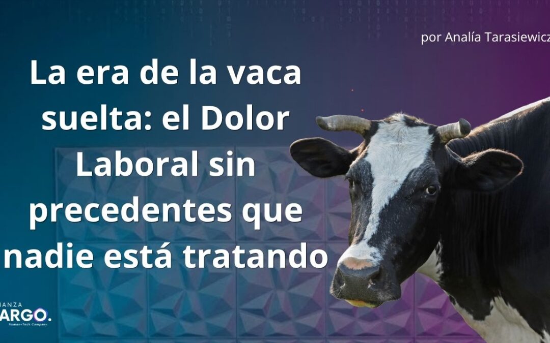 La era de la vaca suelta: el Dolor Laboral sin precedentes que nadie está tratando. Por Analía Tarasiewicz
